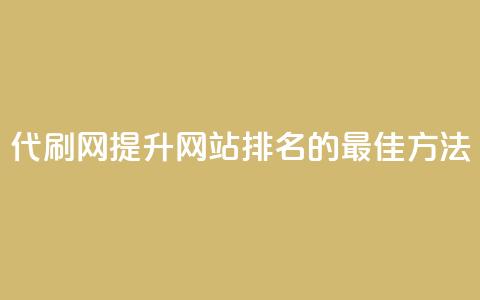 代刷网.(提升网站排名的最佳方法) 第1张 代刷网.(提升网站排名的最佳方法) 第1张