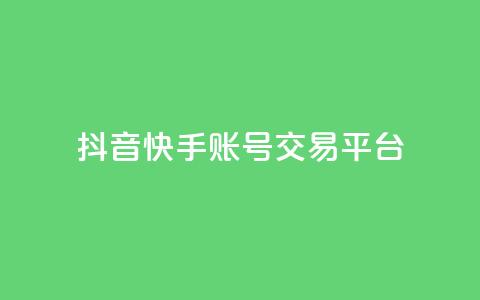 抖音快手账号交易平台 - 抖音快手账号交易平台新机遇探索！  第1张