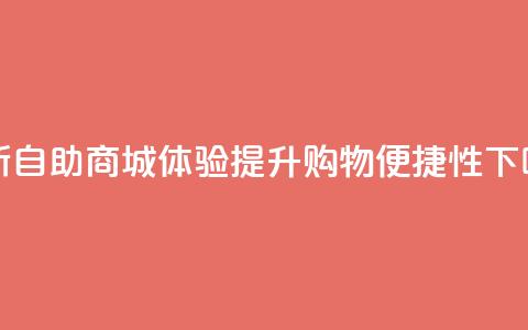 全新自助商城体验提升购物便捷性 第1张 全新自助商城体验提升购物便捷性 第1张