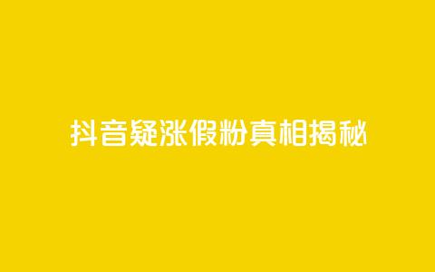 抖音疑涨假粉真相揭秘 第1张 抖音疑涨假粉真相揭秘 第1张