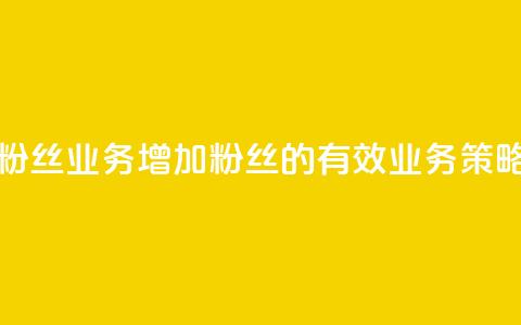 Dy粉丝业务(增加Dy粉丝的有效业务策略)  第1张