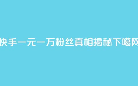 快手一元一万粉丝:真相揭秘 第1张 快手一元一万粉丝:真相揭秘 第1张