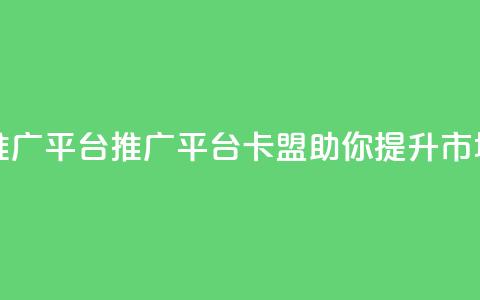 卡盟推广平台(推广平台卡盟，助你提升市场影响)  第1张