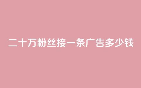 二十万粉丝接一条广告多少钱 - 快手点赞科技复制链接 第1张 二十万粉丝接一条广告多少钱 - 快手点赞科技复制链接 第1张