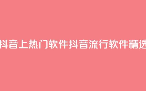 抖音上热门软件(抖音流行软件精选) 第1张 抖音上热门软件(抖音流行软件精选) 第1张