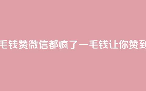 qq一毛钱10000赞(qq微信都疯了!一毛钱让你赞到底!) 第1张 qq一毛钱10000赞(qq微信都疯了!一毛钱让你赞到底!) 第1张