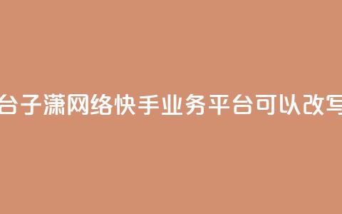 子潇网络快手业务平台(子潇网络快手业务平台 可以改写为 子潇快手业务平台) 第1张 子潇网络快手业务平台(子潇网络快手业务平台 可以改写为 子潇快手业务平台) 第1张