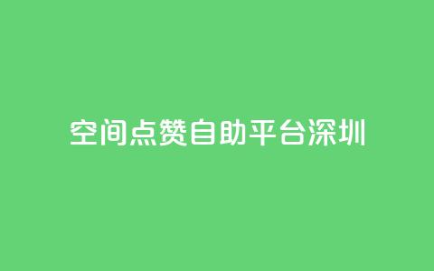 qq空间点赞自助平台深圳 - 深圳QQ空间点赞助手自助服务！  第1张