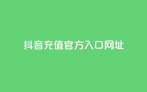 抖音充值官方入口网址 - 抖音官方充值入口渠道推荐! 第1张 抖音充值官方入口网址 - 抖音官方充值入口渠道推荐! 第1张