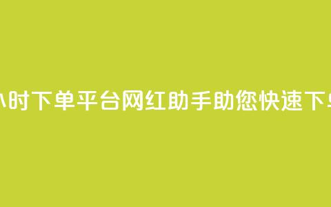 24小时下单平台:网红助手助您快速下单 第1张 24小时下单平台:网红助手助您快速下单 第1张