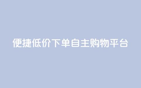 便捷低价下单	，QQ自主购物平台  第1张