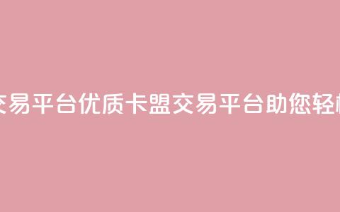 卡盟交易平台(优质卡盟交易平台助您轻松交易) 第1张 卡盟交易平台(优质卡盟交易平台助您轻松交易) 第1张