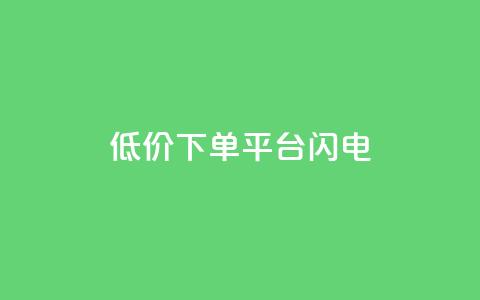 dy低价下单平台闪电 - 闪电下单平台提供超低价格，dy隐藏平台~  第1张