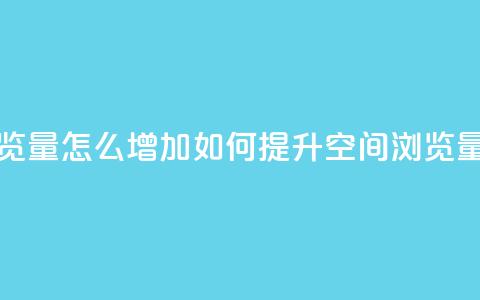 QQ空间浏览量怎么增加(如何提升QQ空间浏览量) 第1张 QQ空间浏览量怎么增加(如何提升QQ空间浏览量) 第1张