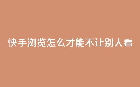 快手浏览怎么才能不让别人看 - 如何隐藏快手浏览记录，保护个人隐私~  第1张