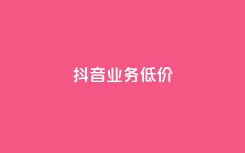 抖音业务低价 - 抖音推出实惠业务吸引用户关注! 第1张 抖音业务低价 - 抖音推出实惠业务吸引用户关注! 第1张