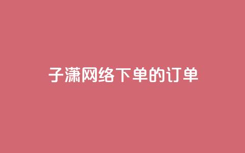 子潇网络下单的订单 - 黑科技引流工具快手 第1张 子潇网络下单的订单 - 黑科技引流工具快手 第1张