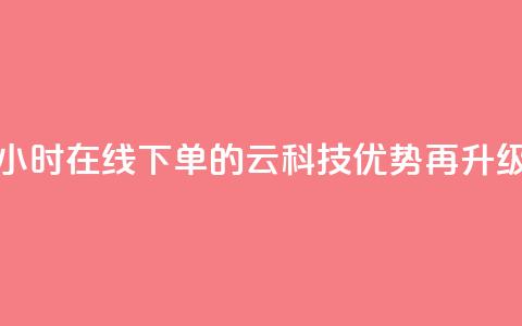 24小时在线下单的12云科技优势再升级  第1张