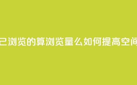 qq空间自己浏览的算浏览量么(如何提高QQ空间浏览量)  第1张