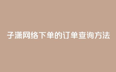子潇网络下单的订单查询方法,QQ手机号上限怎么解绑 - qq说说下面浏览次数怎么公开 qq空间被挡访客怎么免费查看 第1张 子潇网络下单的订单查询方法,QQ手机号上限怎么解绑 - qq说说下面浏览次数怎么公开 qq空间被挡访客怎么免费查看 第1张