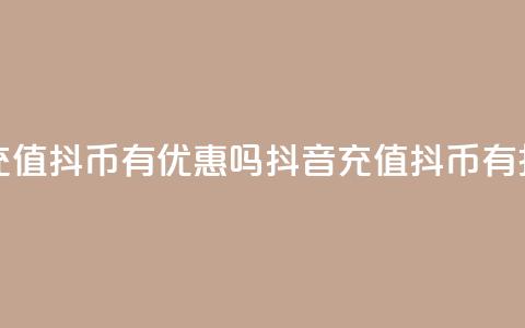 抖音充值抖币有优惠吗(抖音充值抖币有折扣吗) 第1张 抖音充值抖币有优惠吗(抖音充值抖币有折扣吗) 第1张