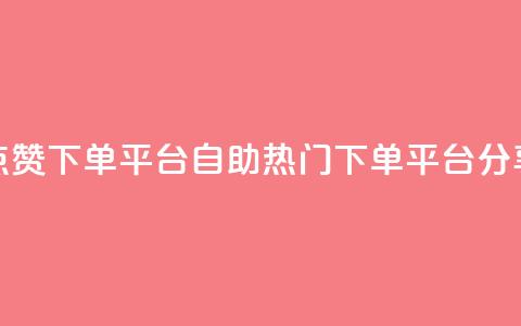 点赞下单平台自助——热门下单平台分享 第1张 点赞下单平台自助——热门下单平台分享 第1张