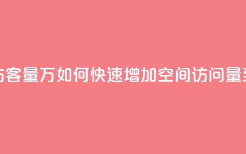 qq刷空间访客量1万(如何快速增加QQ空间访问量到1万人次) 第1张 qq刷空间访客量1万(如何快速增加QQ空间访问量到1万人次) 第1张