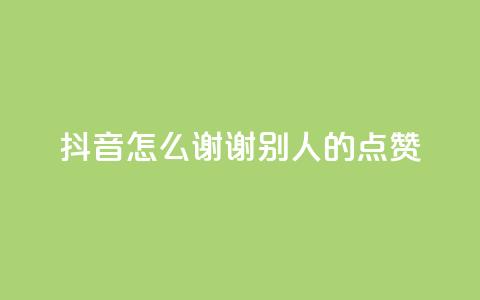 抖音怎么谢谢别人的点赞,抖音如何增加流量和吸引粉丝 - qq卡盟刷永久超级会员 卡盟qq绿钻 第1张 抖音怎么谢谢别人的点赞,抖音如何增加流量和吸引粉丝 - qq卡盟刷永久超级会员 卡盟qq绿钻 第1张