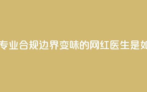 医疗自媒体亟须建立专业、合规边界 变味的“网红医生”是如何制造出来的  第1张
