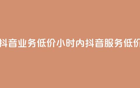 24小时抖音业务低价(24小时内抖音服务 低价优惠) 第1张 24小时抖音业务低价(24小时内抖音服务 低价优惠) 第1张