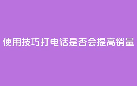 使用KS技巧打电话是否会提高销量 第1张 使用KS技巧打电话是否会提高销量 第1张