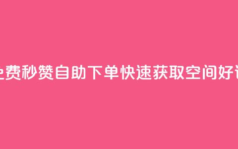 免费秒赞自助下单，快速获取QQ空间好评  第1张