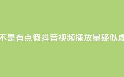 抖音播放量是不是有点假(抖音视频播放量疑似虚高，真实性存疑)  第1张