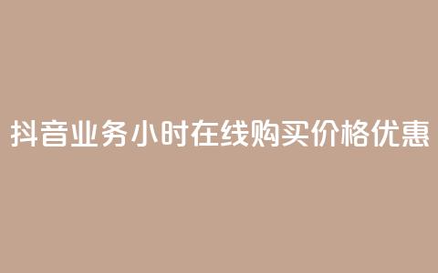 抖音业务24小时在线购买	，价格优惠  第1张