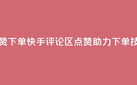 快手评论区点赞下单 - 快手评论区点赞助力下单技巧揭秘。  第1张