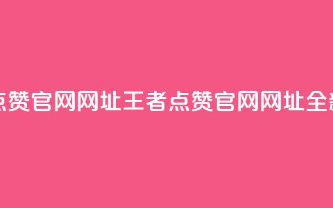 王者点赞官网网址(王者点赞官网网址:全新之选) 第1张 王者点赞官网网址(王者点赞官网网址:全新之选) 第1张