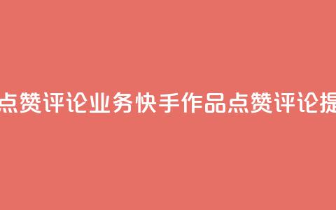 快手作品点赞评论业务(快手作品点赞评论提升)  第1张