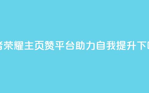 王者荣耀主页赞平台，助力自我提升  第1张