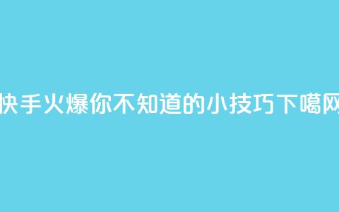 快手火爆，你不知道的小技巧！  第1张