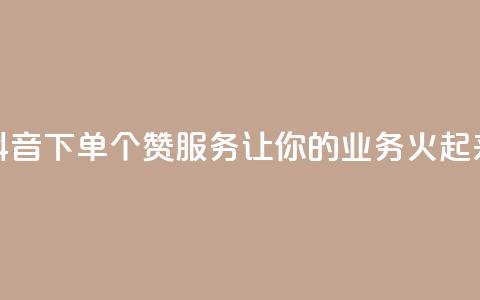 抖音下单10个赞服务，让你的业务火起来  第1张