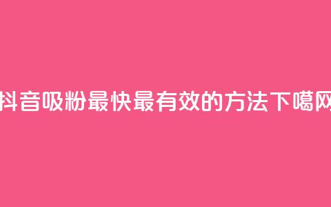 抖音吸粉最快最有效的方法 第1张 抖音吸粉最快最有效的方法 第1张