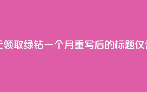 1元领取绿钻一个月(原标题：1元领取绿钻一个月重写后的标题：仅需1元，享受一个月绿钻)  第1张