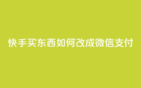 快手买东西如何改成微信支付 - 快手购物微信支付指南~ 第1张 快手买东西如何改成微信支付 - 快手购物微信支付指南~ 第1张