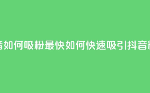 抖音如何吸粉最快(如何快速吸引抖音粉丝)  第1张