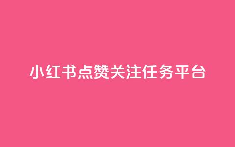 小红书点赞关注任务平台 - 小红书点赞与关注任务平台全攻略~  第1张