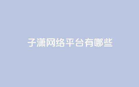 子潇网络平台有哪些,头条业务自助下单 - 抖音怎么引流量涨粉 一元10万空间访客 第1张 子潇网络平台有哪些,头条业务自助下单 - 抖音怎么引流量涨粉 一元10万空间访客 第1张