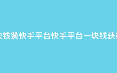一块钱100赞快手平台(快手平台一块钱获得100赞) 第1张 一块钱100赞快手平台(快手平台一块钱获得100赞) 第1张