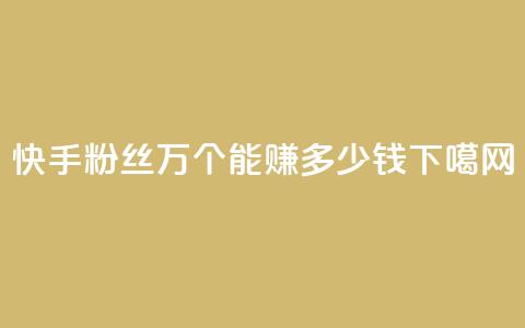 快手粉丝4万个能赚多少钱? 第1张 快手粉丝4万个能赚多少钱? 第1张