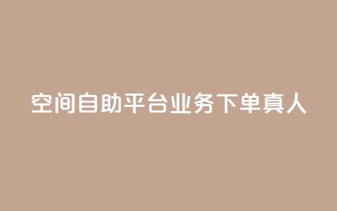 空间自助平台业务下单真人 - 空间自助平台业务下单优势详解。  第1张