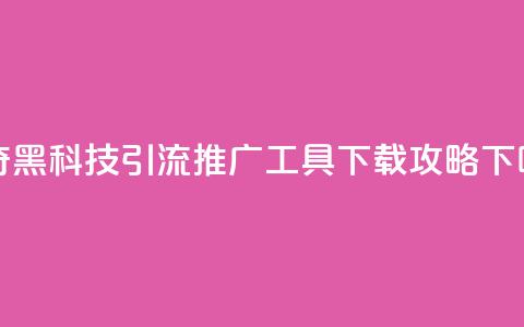 神奇黑科技引流推广工具下载攻略  第1张